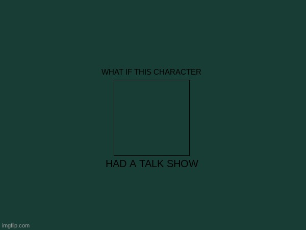 last template of august | WHAT IF THIS CHARACTER; HAD A TALK SHOW | image tagged in blank white template,new template | made w/ Imgflip meme maker