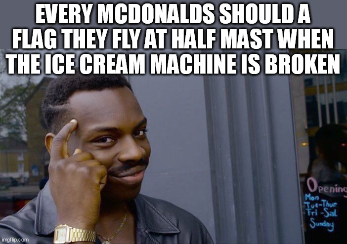 every mcdonalds should a flag they fly at half mast when the ice cream machine is broken | EVERY MCDONALDS SHOULD A FLAG THEY FLY AT HALF MAST WHEN THE ICE CREAM MACHINE IS BROKEN | image tagged in memes,roll safe think about it,funny,mcdonalds,ice cream | made w/ Imgflip meme maker