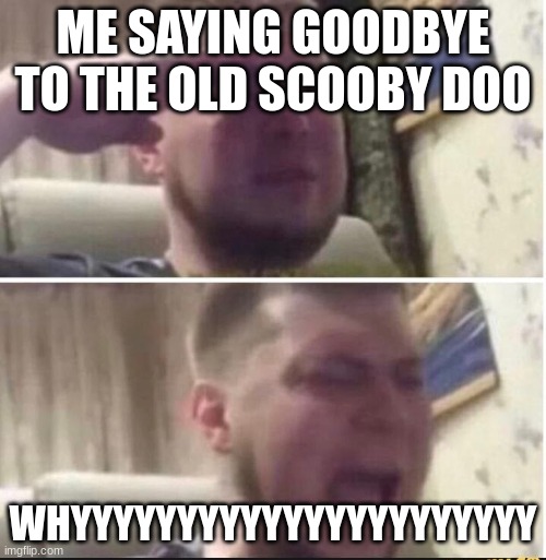 Come back...i need you | ME SAYING GOODBYE TO THE OLD SCOOBY DOO; WHYYYYYYYYYYYYYYYYYYYYYY | image tagged in crying salute,scooby doo,memes | made w/ Imgflip meme maker