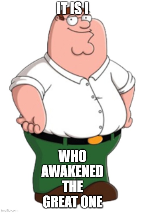 Peter Griffin | IT IS I WHO AWAKENED THE GREAT ONE | image tagged in peter griffin | made w/ Imgflip meme maker