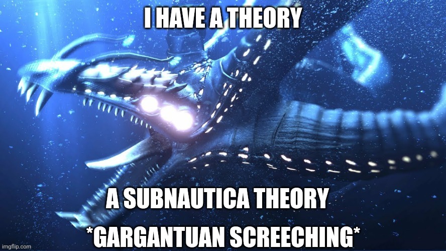 Here me out tho | I HAVE A THEORY; A SUBNAUTICA THEORY | image tagged in gargantuan screeching | made w/ Imgflip meme maker