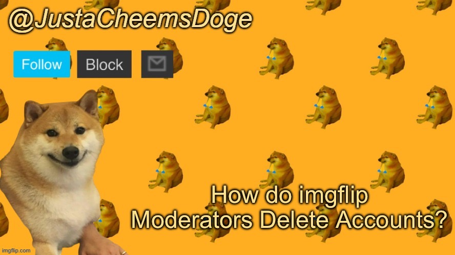 I have a Question. | How do imgflip Moderators Delete Accounts? | image tagged in new justacheemsdoge announcement template,imgflip,moderators | made w/ Imgflip meme maker