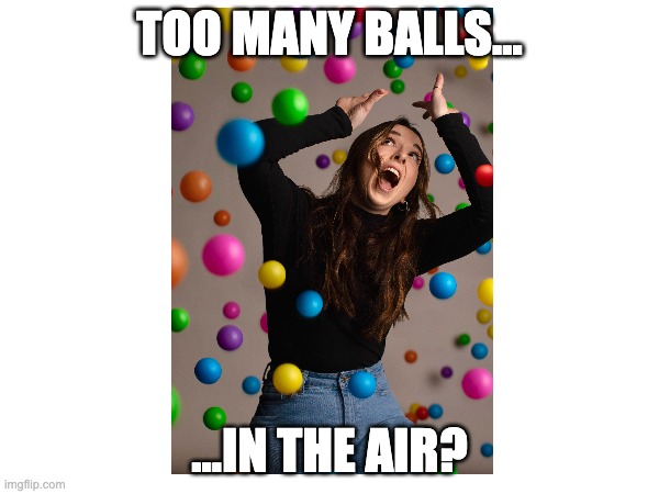 Too Many balls in the air | TOO MANY BALLS... ...IN THE AIR? | image tagged in funny | made w/ Imgflip meme maker