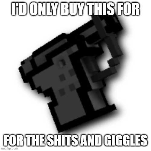 I'D ONLY BUY THIS FOR; FOR THE SHITS AND GIGGLES | made w/ Imgflip meme maker