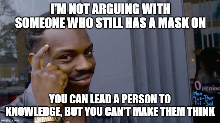 Roll Safe Think About It Meme | I'M NOT ARGUING WITH SOMEONE WHO STILL HAS A MASK ON; YOU CAN LEAD A PERSON TO KNOWLEDGE, BUT YOU CAN'T MAKE THEM THINK | image tagged in memes,roll safe think about it | made w/ Imgflip meme maker