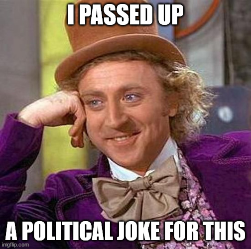 Joke passing | I PASSED UP; A POLITICAL JOKE FOR THIS | image tagged in memes,creepy condescending wonka,joke,pass,the,hrumph | made w/ Imgflip meme maker