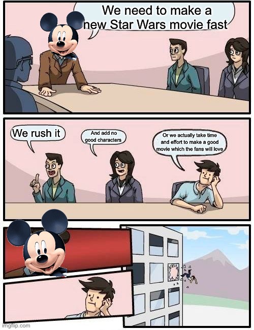 POV Disney | We need to make a new Star Wars movie fast; We rush it; And add no good characters; Or we actually take time and effort to make a good movie which the fans will love | image tagged in memes,boardroom meeting suggestion | made w/ Imgflip meme maker