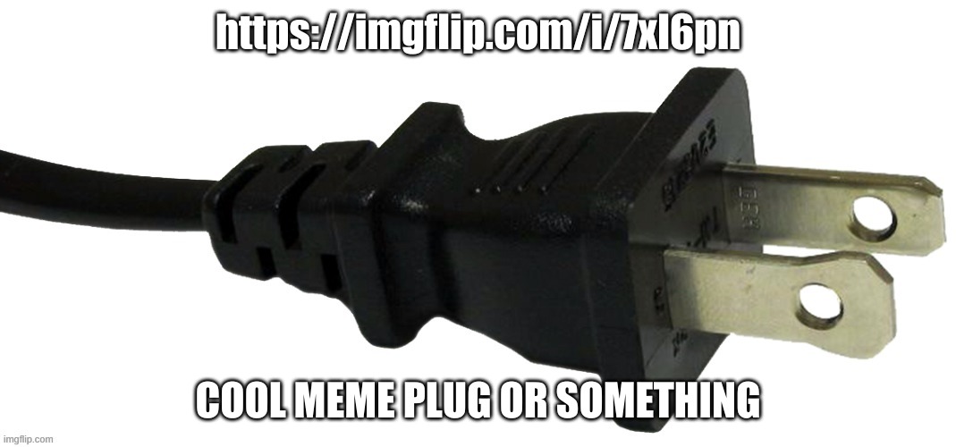 plug | https://imgflip.com/i/7xl6pn; COOL MEME PLUG OR SOMETHING | image tagged in plug | made w/ Imgflip meme maker