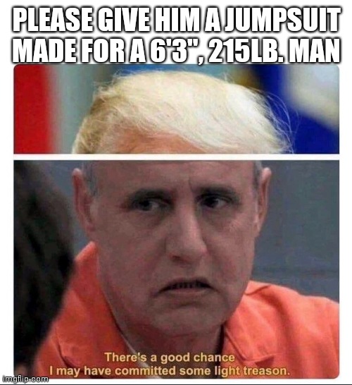Trump's prison jumpsuit | PLEASE GIVE HIM A JUMPSUIT MADE FOR A 6'3", 215LB. MAN | image tagged in trump,arrested development,prison,prison jumpsuit,george bluth | made w/ Imgflip meme maker