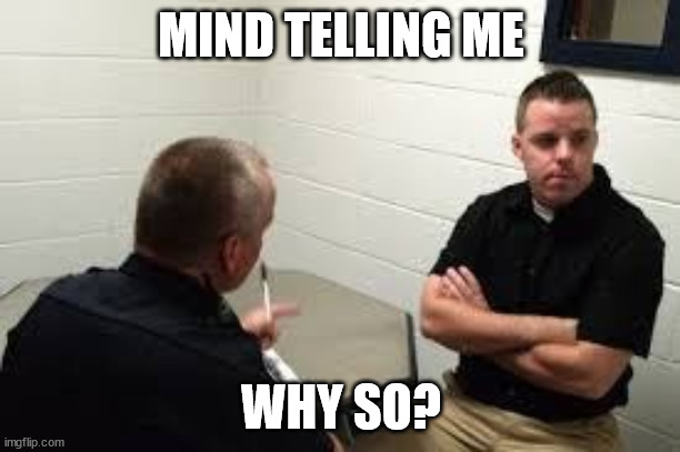 Police Interview | MIND TELLING ME WHY SO? | image tagged in police interview | made w/ Imgflip meme maker