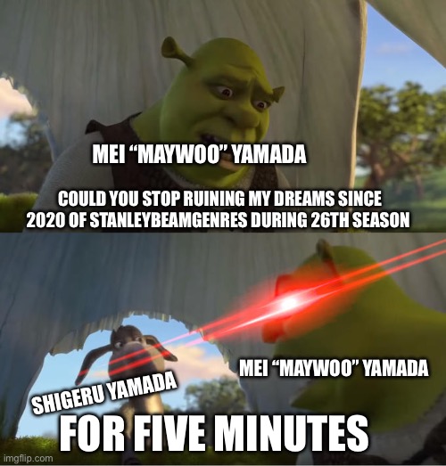 Mei Yamada Getting Memories Back | MEI “MAYWOO” YAMADA; COULD YOU STOP RUINING MY DREAMS SINCE 2020 OF STANLEYBEAMGENRES DURING 26TH SEASON; MEI “MAYWOO” YAMADA; SHIGERU YAMADA; FOR FIVE MINUTES | image tagged in shrek for five minutes | made w/ Imgflip meme maker