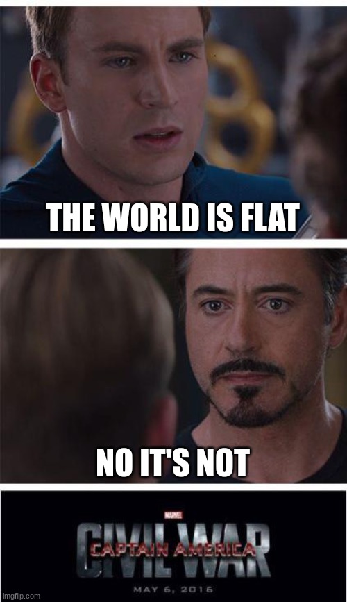 Marvel Civil War 1 | THE WORLD IS FLAT; NO IT'S NOT | image tagged in memes,marvel civil war 1 | made w/ Imgflip meme maker