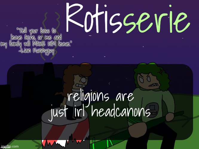 Rotisserie | religions are just irl headcanons | image tagged in rotisserie | made w/ Imgflip meme maker