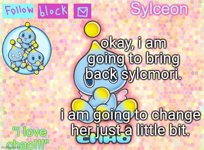 sylc chao temp | okay, i am going to bring back sylcmori. i am going to change her just a little bit. | image tagged in sylc chao temp | made w/ Imgflip meme maker