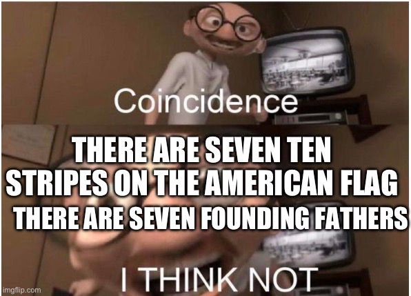 Coincidence, I THINK NOT | THERE ARE SEVEN TEN STRIPES ON THE AMERICAN FLAG; THERE ARE SEVEN FOUNDING FATHERS | image tagged in coincidence i think not | made w/ Imgflip meme maker