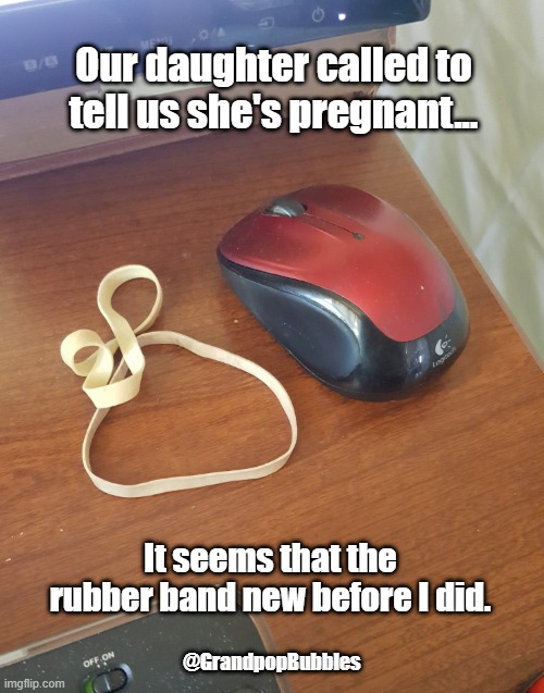 Baby Announcement | Our daughter called to tell us she's pregnant... It seems that the rubber band new before I did. @GrandpopBubbles | image tagged in baby,pregnant,child,annuncement,family | made w/ Imgflip meme maker