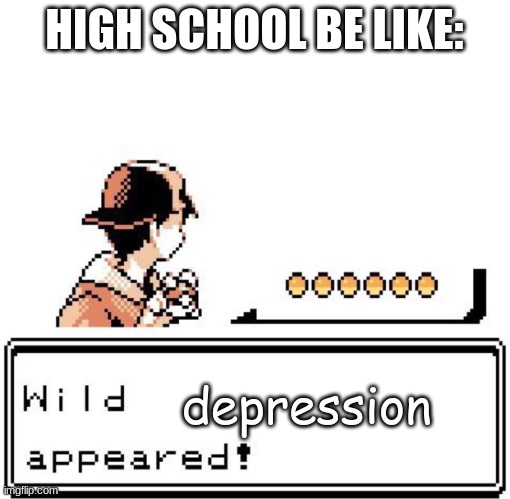 Blank Wild Pokemon Appears | HIGH SCHOOL BE LIKE:; depression | image tagged in blank wild pokemon appears | made w/ Imgflip meme maker
