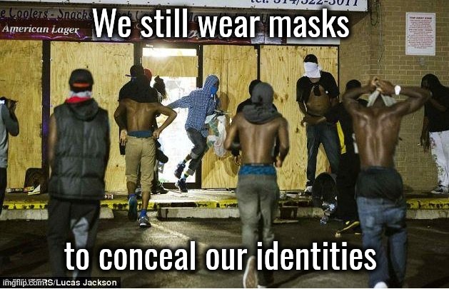 black looters | We still wear masks to conceal our identities | image tagged in black looters | made w/ Imgflip meme maker