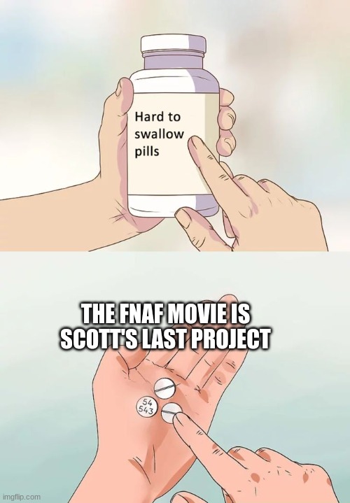 Sadness | THE FNAF MOVIE IS SCOTT'S LAST PROJECT | image tagged in memes,hard to swallow pills,scott cawthon,five nights at freddys,fnaf | made w/ Imgflip meme maker