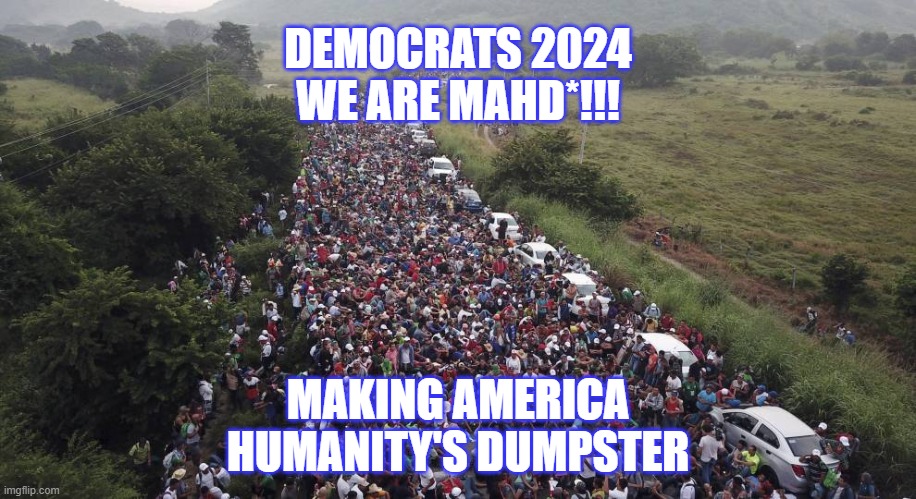 DEMOCRATS 2024
WE ARE MAHD*!!! MAKING AMERICA
HUMANITY'S DUMPSTER | image tagged in 2024,democrats,election,america | made w/ Imgflip meme maker