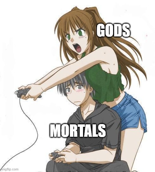 Gods vs Mortals | GODS; MORTALS | image tagged in anime gamer girl | made w/ Imgflip meme maker