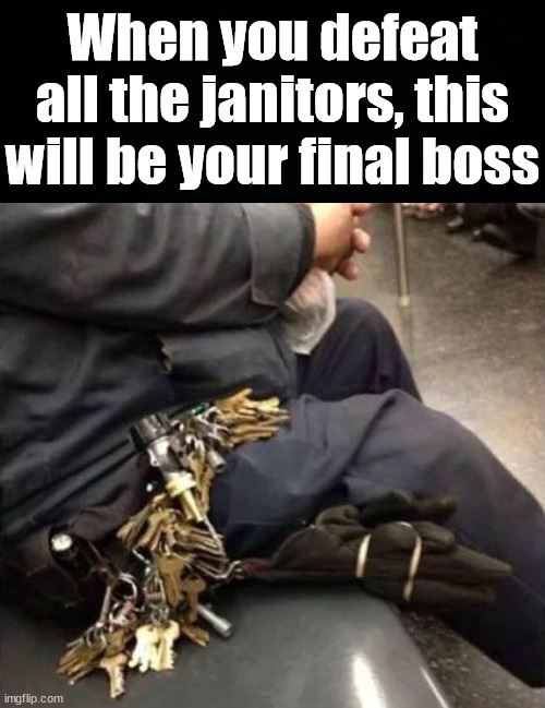When you defeat all the janitors, this will be your final boss | image tagged in gaming | made w/ Imgflip meme maker