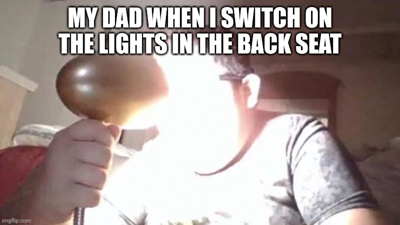 kid shining light into face | MY DAD WHEN I SWITCH ON THE LIGHTS IN THE BACK SEAT | image tagged in kid shining light into face,funny,car,dad,blinded by the light | made w/ Imgflip meme maker