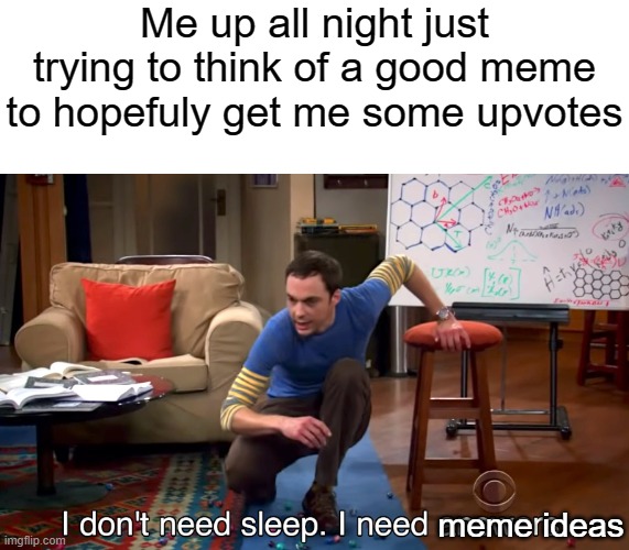 This is not upvote begging btw | Me up all night just trying to think of a good meme to hopefuly get me some upvotes; meme ideas | image tagged in i don't need sleep i need answers | made w/ Imgflip meme maker