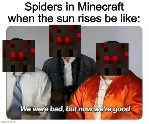 It's the best part about spiders ngl | Spiders in Minecraft when the sun rises be like: | image tagged in we were bad but now we are good | made w/ Imgflip meme maker