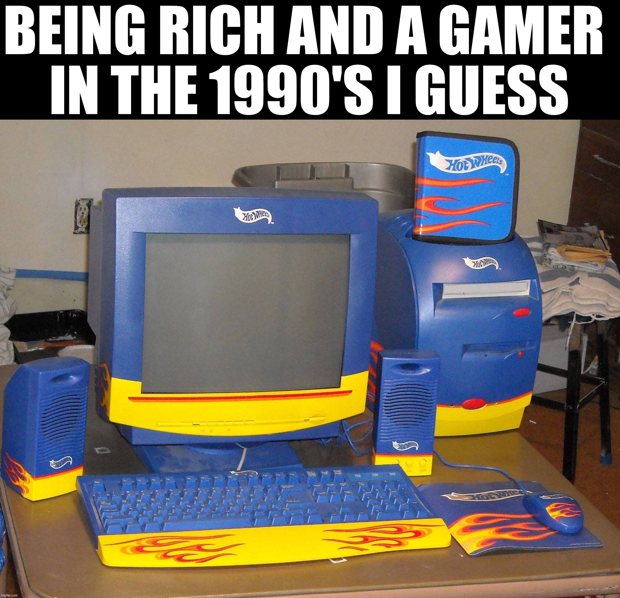 It is actually kinda cool | BEING RICH AND A GAMER 
IN THE 1990'S I GUESS | image tagged in gaming,hot wheels | made w/ Imgflip meme maker