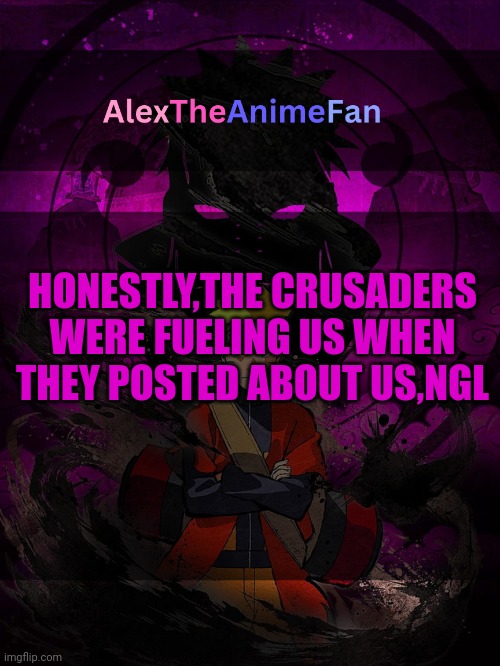 AlexTheAnimeFan Announcement Template | HONESTLY,THE CRUSADERS WERE FUELING US WHEN THEY POSTED ABOUT US,NGL | image tagged in alextheanimefan announcement template | made w/ Imgflip meme maker