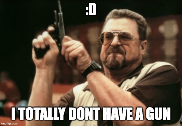 totally | :D; I TOTALLY DONT HAVE A GUN | image tagged in memes,am i the only one around here | made w/ Imgflip meme maker