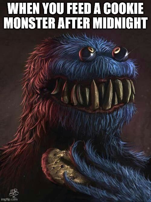 WHEN YOU FEED A COOKIE MONSTER AFTER MIDNIGHT | made w/ Imgflip meme maker