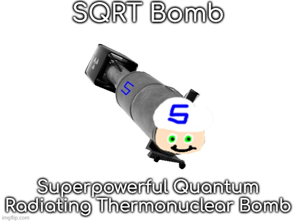 real | SQRT Bomb; Superpowerful Quantum Radiating Thermonuclear Bomb | made w/ Imgflip meme maker