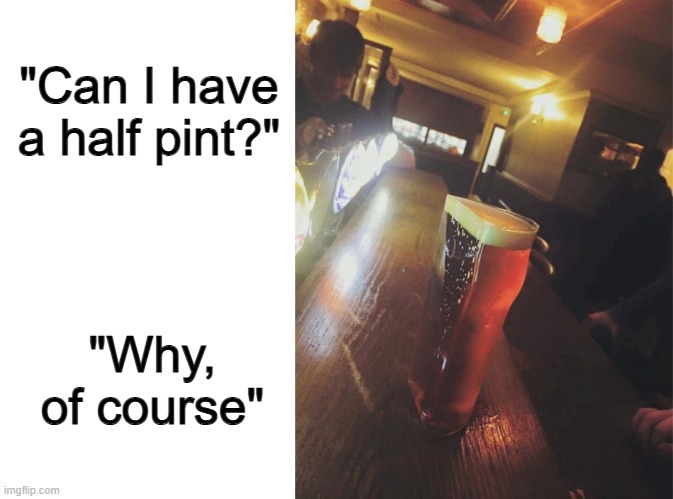 Definitely an unexpected result | "Can I have a half pint?"; "Why, of course" | image tagged in blank white template | made w/ Imgflip meme maker