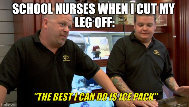 based on true story | SCHOOL NURSES WHEN I CUT MY 
LEG OFF:; "THE BEST I CAN DO IS ICE PACK" | image tagged in pawn stars best i can do | made w/ Imgflip meme maker