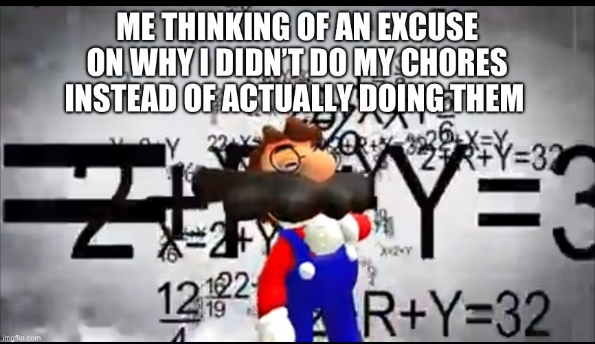 Excuse | ME THINKING OF AN EXCUSE ON WHY I DIDN’T DO MY CHORES INSTEAD OF ACTUALLY DOING THEM | image tagged in smg4 mario thinking,fresh memes,funny,memes,funny meme,fun | made w/ Imgflip meme maker
