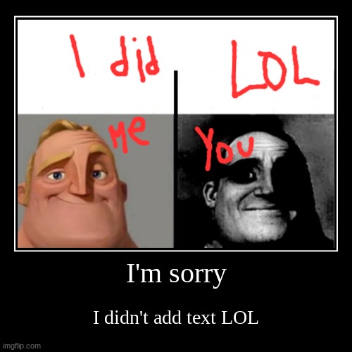 I'm sorry | I didn't add text LOL | image tagged in funny,demotivationals | made w/ Imgflip demotivational maker