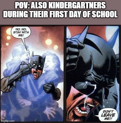 Batman don't leave me | POV: ALSO KINDERGARTNERS DURING THEIR FIRST DAY OF SCHOOL | image tagged in batman don't leave me | made w/ Imgflip meme maker