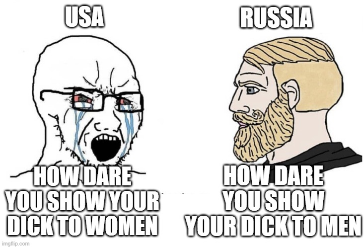 Soyboy Vs Yes Chad | USA; RUSSIA; HOW DARE YOU SHOW YOUR DICK TO MEN; HOW DARE YOU SHOW YOUR DICK TO WOMEN | image tagged in soyboy vs yes chad | made w/ Imgflip meme maker
