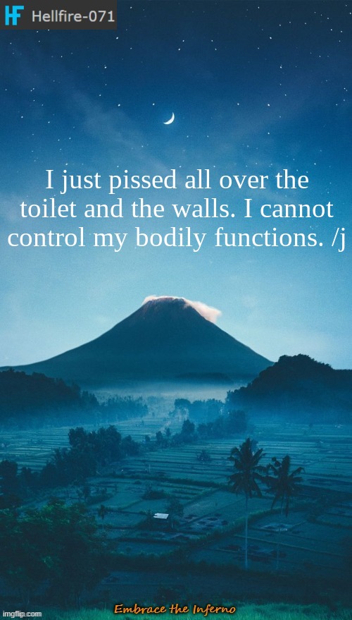 I just pissed all over the toilet and the walls. I cannot control my bodily functions. /j | image tagged in hellfire-071 annoucement temp 2 | made w/ Imgflip meme maker