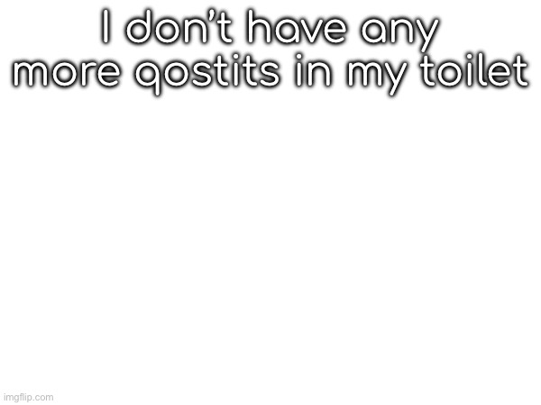 I don’t have any more qostits in my toilet | made w/ Imgflip meme maker