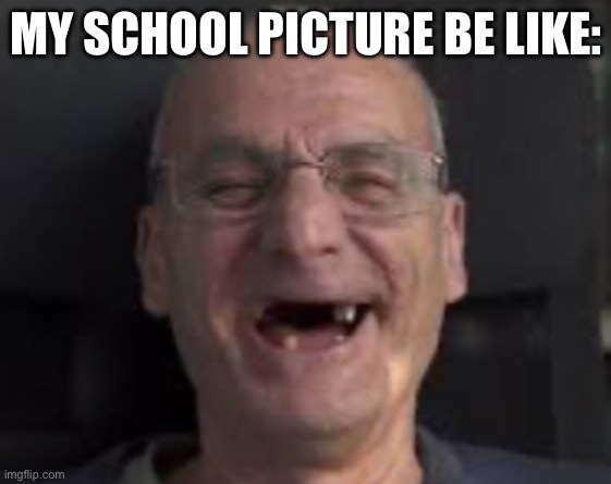 School picture | MY SCHOOL PICTURE BE LIKE: | image tagged in dum | made w/ Imgflip meme maker