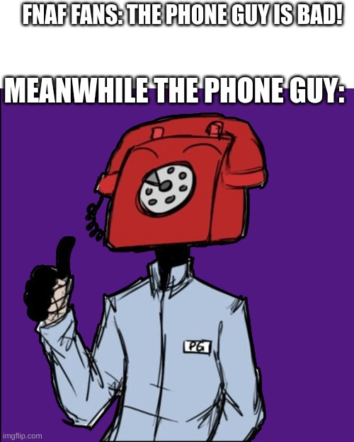 FNAF FANS: THE PHONE GUY IS BAD! MEANWHILE THE PHONE GUY: | made w/ Imgflip meme maker