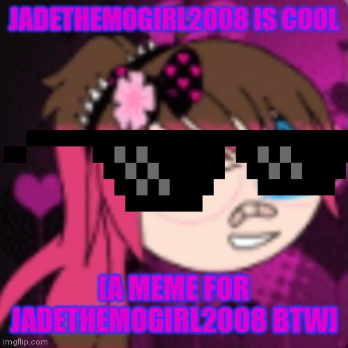 JadeTheMoGirl2008 is cool | JADETHEMOGIRL2008 IS COOL; [A MEME FOR JADETHEMOGIRL2008 BTW] | image tagged in cool | made w/ Imgflip meme maker