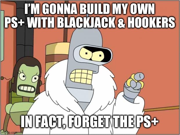 Blackjack and Hookers | I’M GONNA BUILD MY OWN PS+ WITH BLACKJACK & HOOKERS; IN FACT, FORGET THE PS+ | image tagged in blackjack and hookers | made w/ Imgflip meme maker
