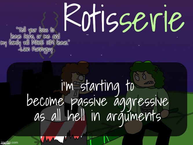 Rotisserie | i'm starting to become passive aggressive as all hell in arguments | image tagged in rotisserie | made w/ Imgflip meme maker