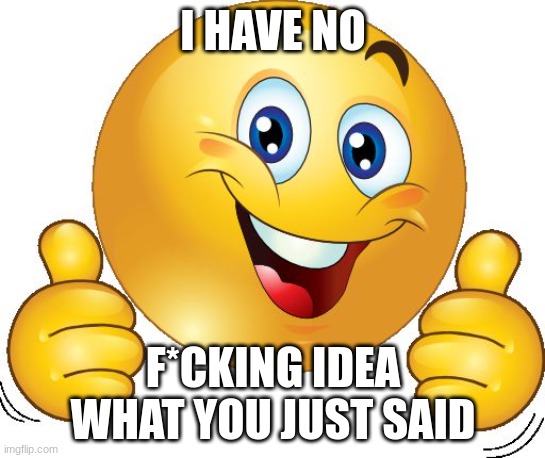 Thumbs up emoji | I HAVE NO F*CKING IDEA WHAT YOU JUST SAID | image tagged in thumbs up emoji | made w/ Imgflip meme maker