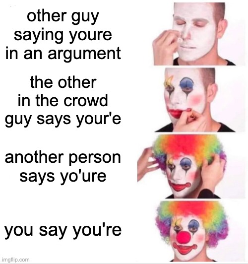 You're* | other guy saying youre in an argument; the other in the crowd guy says your'e; another person says yo'ure; you say you're | image tagged in memes,clown applying makeup | made w/ Imgflip meme maker