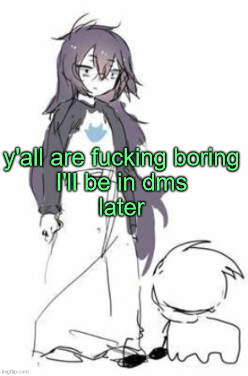 uh | y'all are fucking boring
I'll be in dms
later | image tagged in uh | made w/ Imgflip meme maker